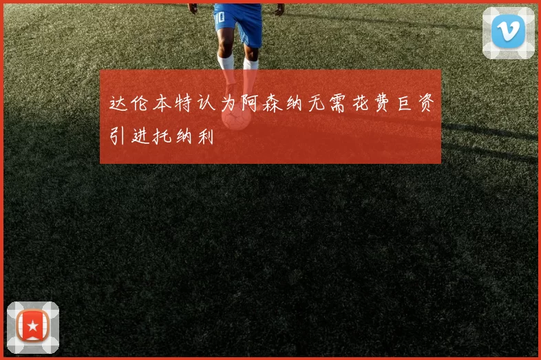 达伦本特认为阿森纳无需花费巨资引进托纳利