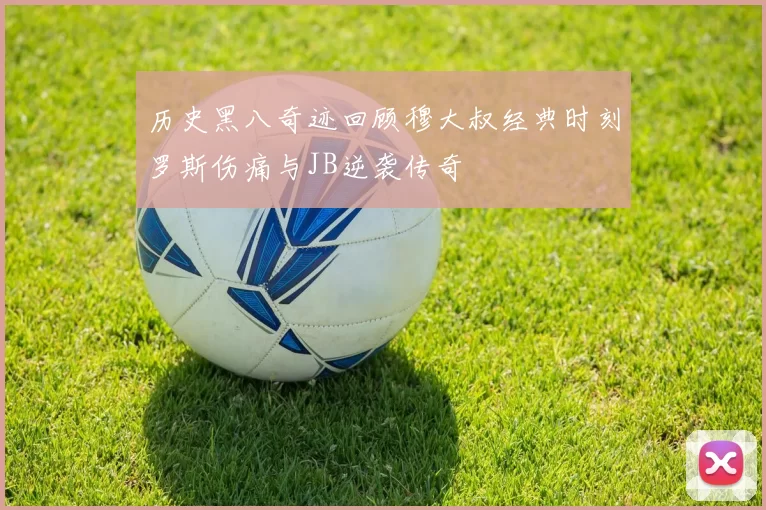 历史黑八奇迹回顾穆大叔经典时刻罗斯伤痛与JB逆袭传奇