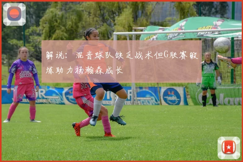 解说：混音球队缺乏战术但G联赛锻炼助力杨瀚森成长