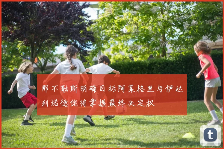 那不勒斯明确目标阿莱格里与伊达利诺德佬将掌握最终决定权