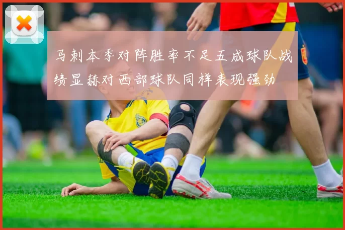 马刺本季对阵胜率不足五成球队战绩显赫对西部球队同样表现强劲